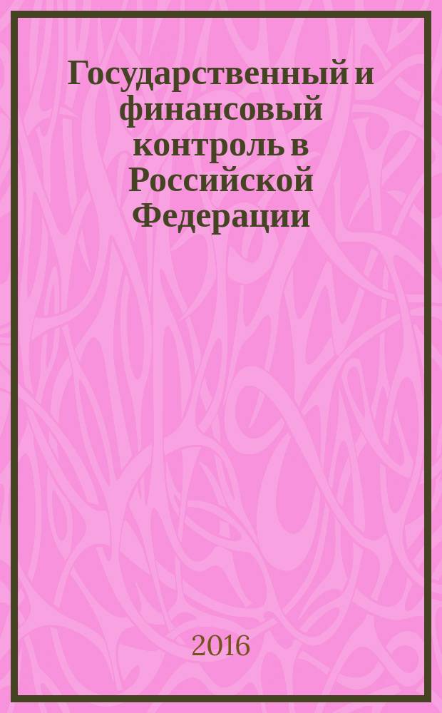 Государственный и финансовый контроль в Российской Федерации: проблемы и решения : сборник материалов 3-ей Международной заочной научно-практической конференции