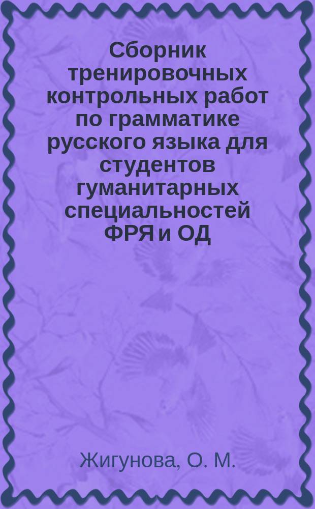 Сборник тренировочных контрольных работ по грамматике русского языка для студентов гуманитарных специальностей ФРЯ и ОД (1-й и 2-й семестры) : учебно-методическое пособие