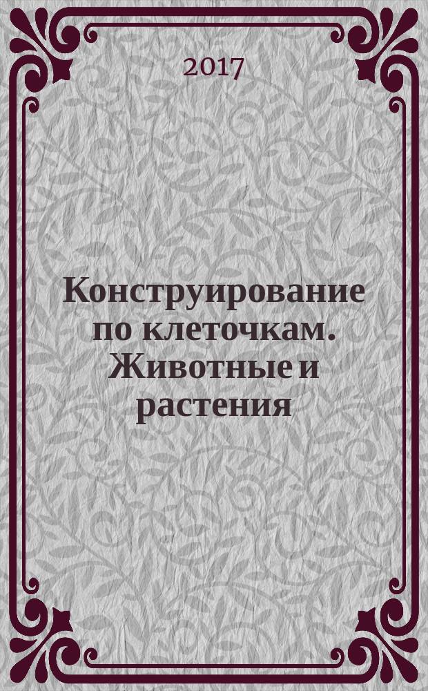 Конструирование по клеточкам. Животные и растения : 5+ : тетрадь для занятий с детьми 5-6 лет