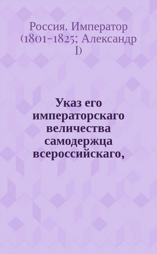 Указ его императорскаго величества самодержца всероссийскаго, : О высылке из селений записавшихся в купечество и мещанство крестьян