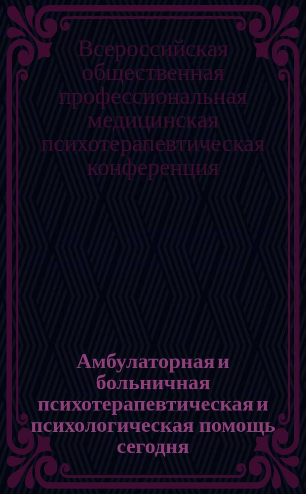 Амбулаторная и больничная психотерапевтическая и психологическая помощь сегодня (междисциплинарное взаимодействие). Вып. 13 : Материалы 13-й и 14-й Всероссийской общественной профессиональной медицинской психотерапевтической конференции, Москва, 22 декабря 2016 г.