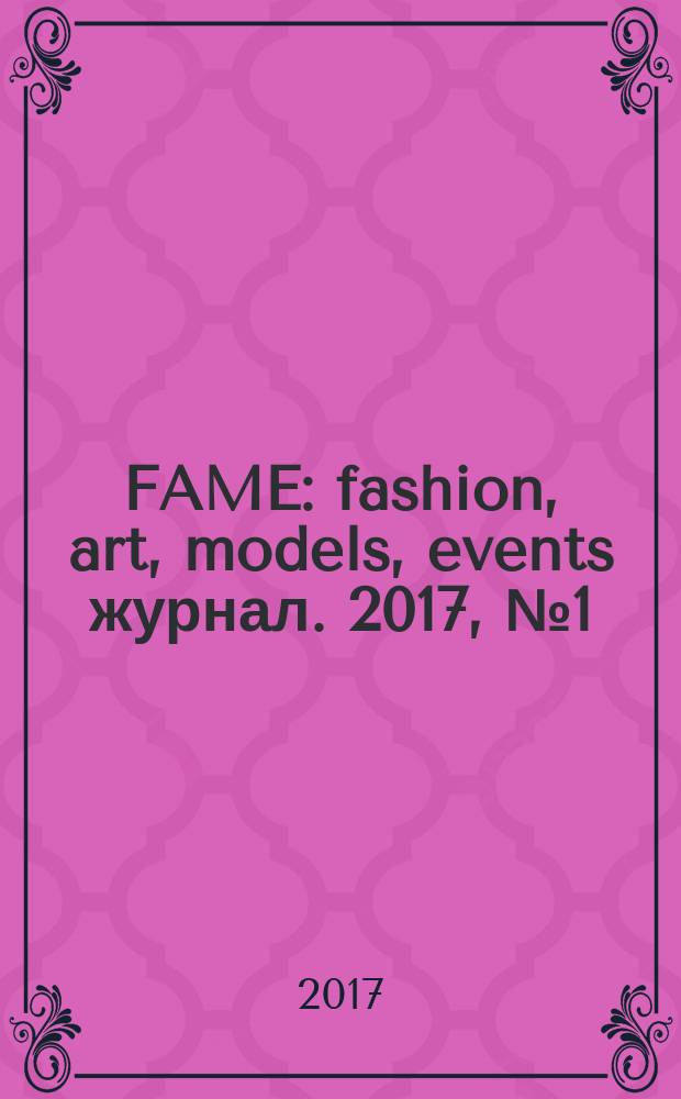 FAME : fashion, art, models, events журнал. 2017, № 1 (6)