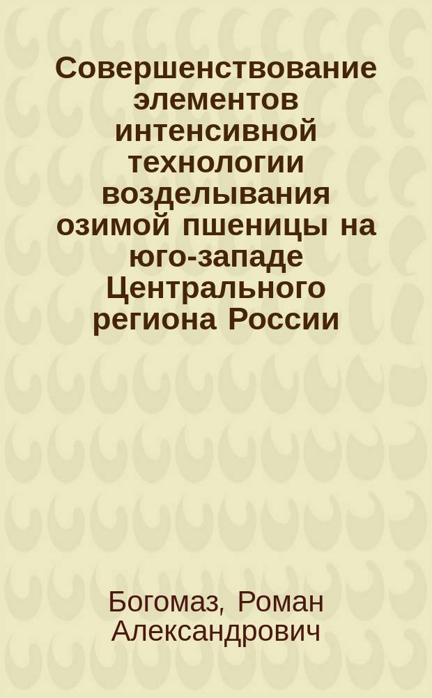 Совершенствование элементов интенсивной технологии возделывания озимой пшеницы на юго-западе Центрального региона России : автореферат дис. на соиск. уч. степ. кандидата сельскохозяйственных наук : специальность 06.01.01 <Общее земледелие, растениеводство>