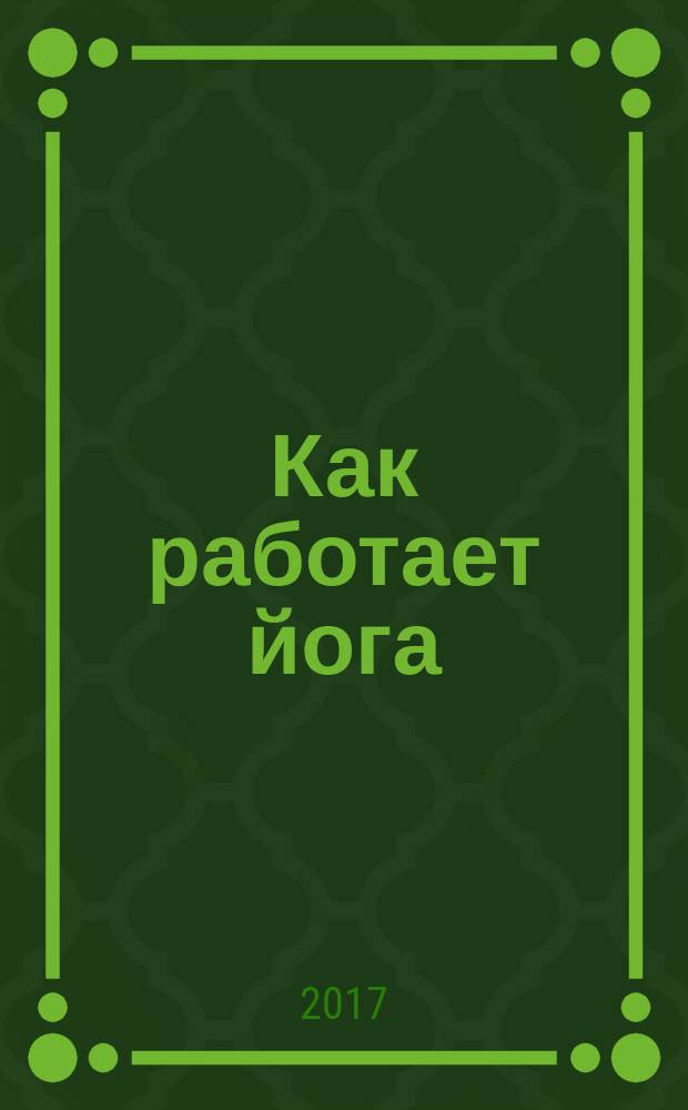 Как работает йога : философия физического и духовного самосовершенствования