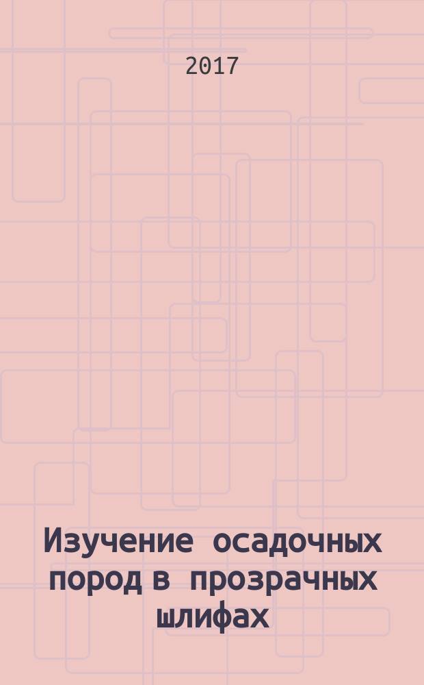 Изучение осадочных пород в прозрачных шлифах : учебно-методическое пособие по дисциплине "Литология" для студентов направления 21.05.02 - "Прикладная геология" специализации "Геология нефти и газа" (ГН)