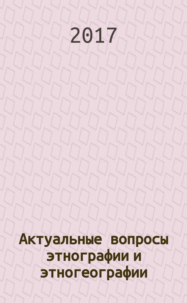 Актуальные вопросы этнографии и этногеографии : сборник статей по материалам всероссийской студенческой научно-практической конференции (23 марта 2017 года)