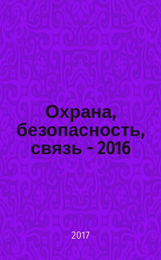 Охрана, безопасность, связь - 2016 : материалы международной научно-практической конференции, 24 ноября 2016 года
