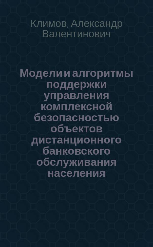 Модели и алгоритмы поддержки управления комплексной безопасностью объектов дистанционного банковского обслуживания населения : автореферат дис. на соиск. уч. степ. кандидата технических наук : специальность 05.13.10 <Управление в социальных и экономических системах>