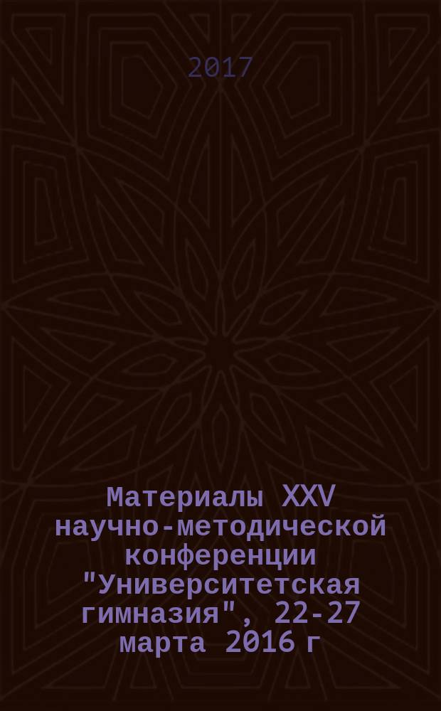 Материалы XXV научно-методической конференции "Университетская гимназия", 22-27 марта 2016 г., Санкт-Петербург
