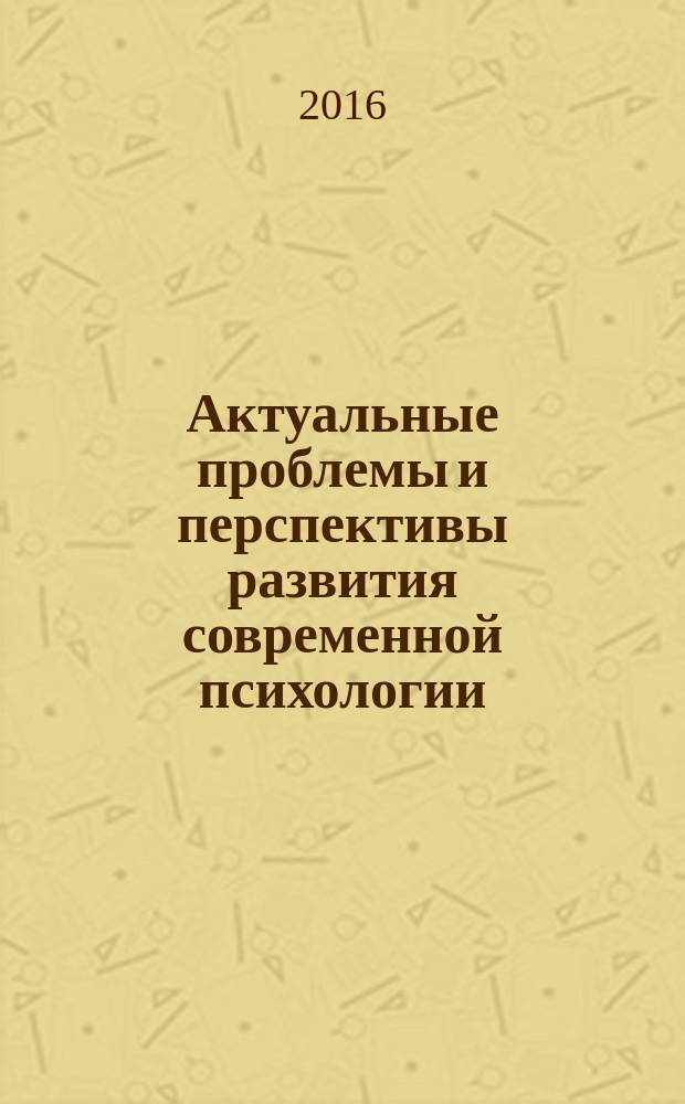 Актуальные проблемы и перспективы развития современной психологии : сборник научных трудов по материалам VI Всероссийской научно-практической интернет-конференции "Актуальные проблемы и перспективы развития современной психологии", г. Саранск, 9 ноября 2016 года