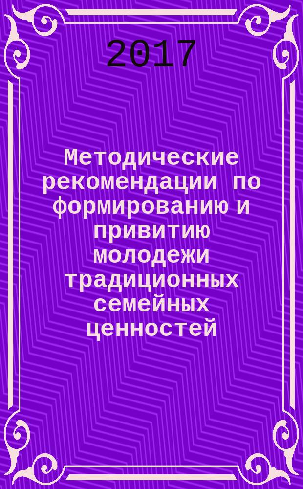 Методические рекомендации по формированию и привитию молодежи традиционных семейных ценностей