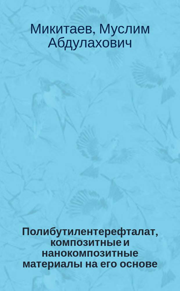 Полибутилентерефталат, композитные и нанокомпозитные материалы на его основе : автореферат дис. на соиск. уч. степ. доктора химических наук : специальность 02.00.06 <Высокомолекулярные соединения>