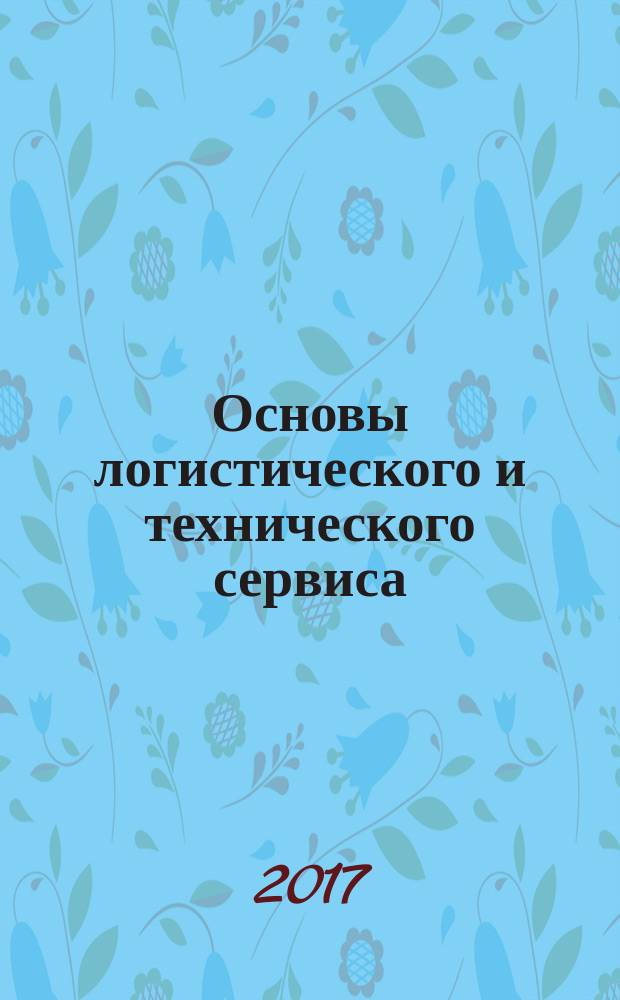 Основы логистического и технического сервиса : учебное пособие : по направлению подготовки бакалавров 44.03.04 "Профессиональное обучение", профиль "Логистический и технический сервис автомобильного транспорта"