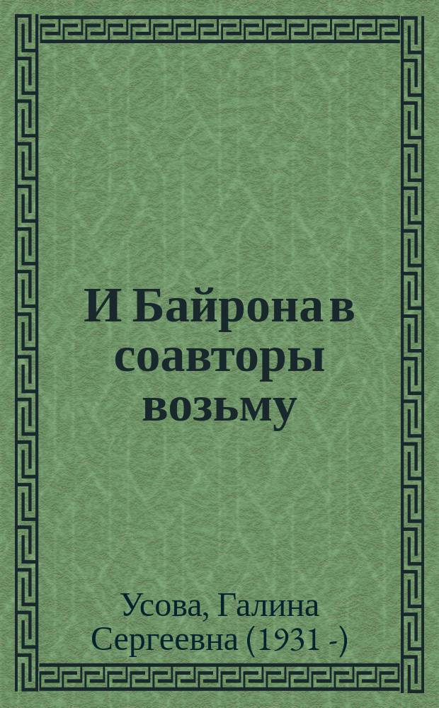 И Байрона в соавторы возьму : книга о Татьяне Григорьевне Гнедич