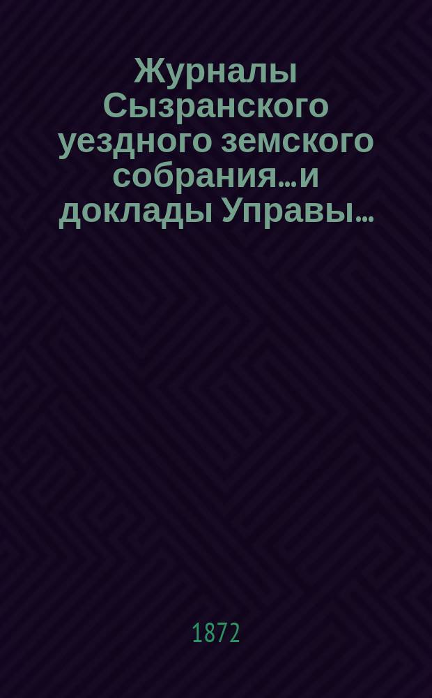 Журналы Сызранского уездного земского собрания... и доклады Управы.. : С прил. 7-го очередного... 1871 года