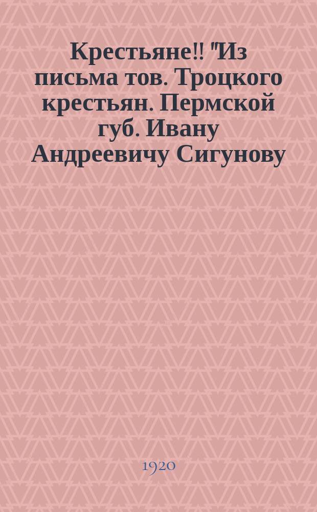 Крестьяне!! "Из письма тов. Троцкого крестьян. Пермской губ. Ивану Андреевичу Сигунову..." : листовка
