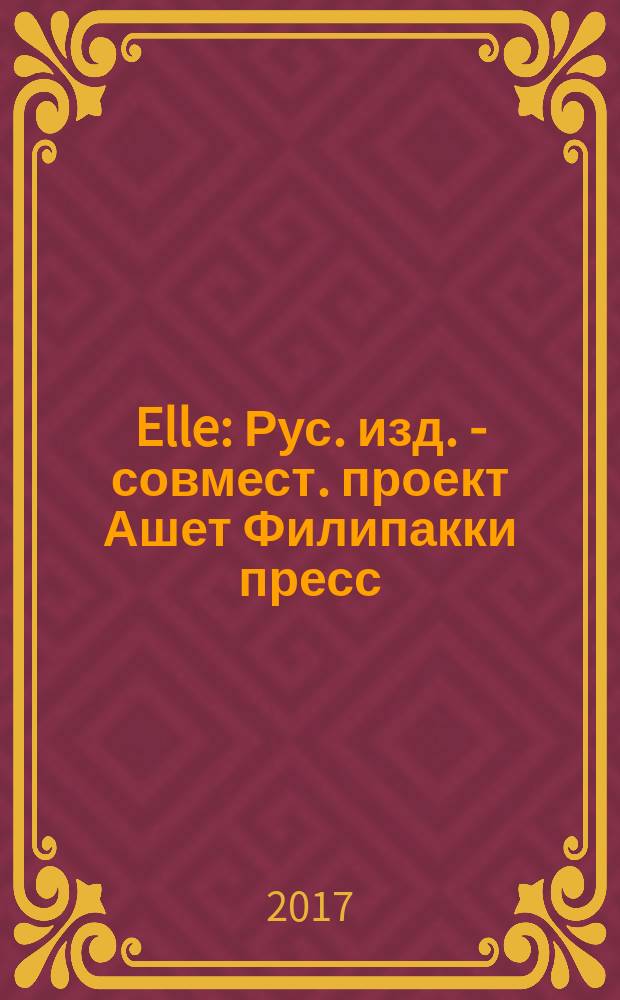 Elle : Рус. изд. - совмест. проект Ашет Филипакки пресс (Париж) и группы Сегодня (Москва). 2017, авг. (19)