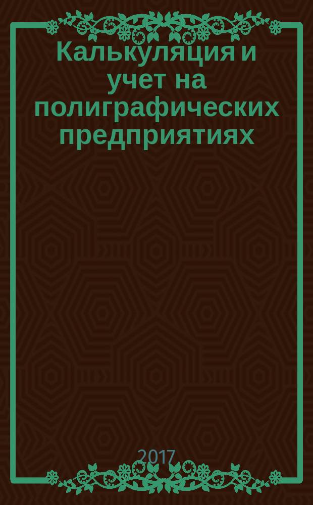 Калькуляция и учет на полиграфических предприятиях : учебное пособие : для студентов очной формы обучения направлений подготовки магистратуры 29.04.03, бакалавриата 29.03.03 и дистанционной формы обучения специальности «Технология полиграфического и упаковочного производства»