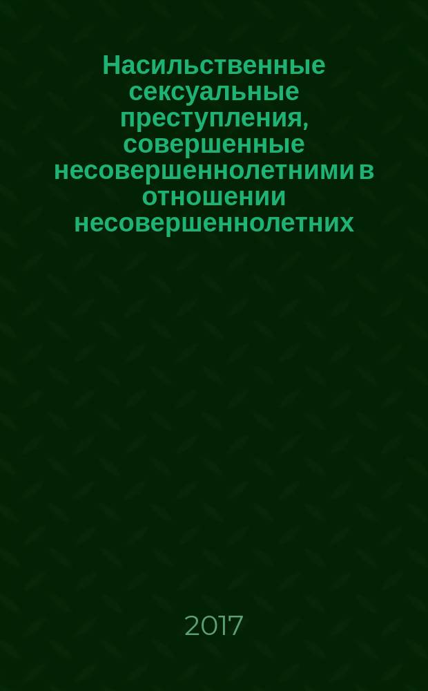 Насильственные сексуальные преступления, совершенные несовершеннолетними в отношении несовершеннолетних: особенности первоначального этапа расследования : монография