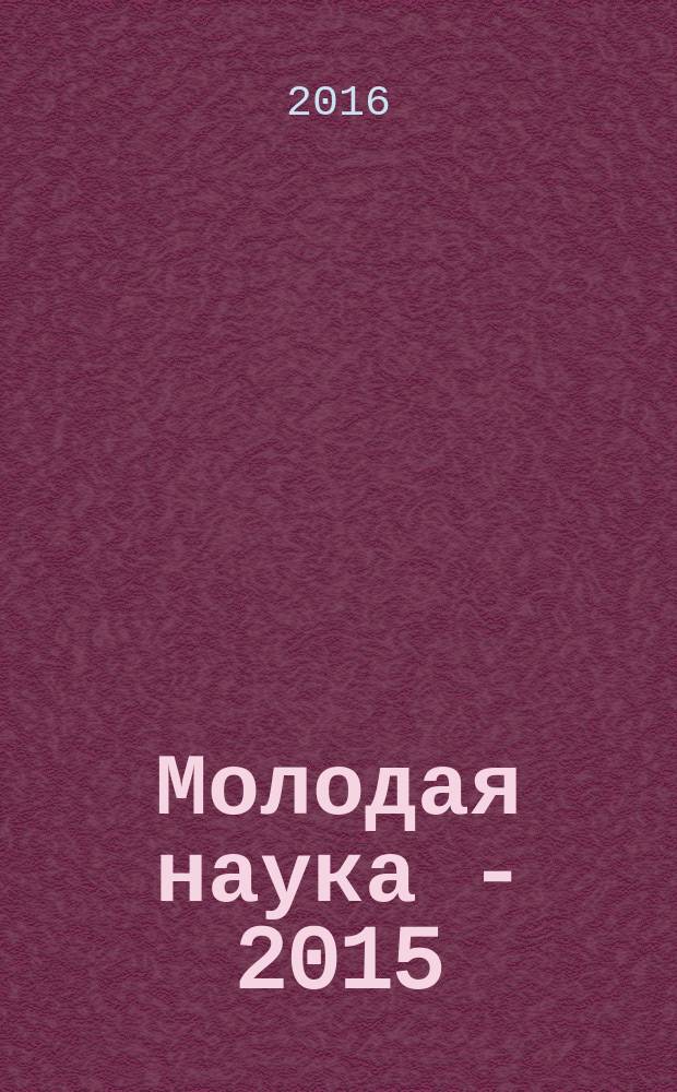 Молодая наука - 2015 : материалы VI Открытой международной молодежной научно-практической конференции, посвященной 70-летию Победы в Великой Отечественной войне