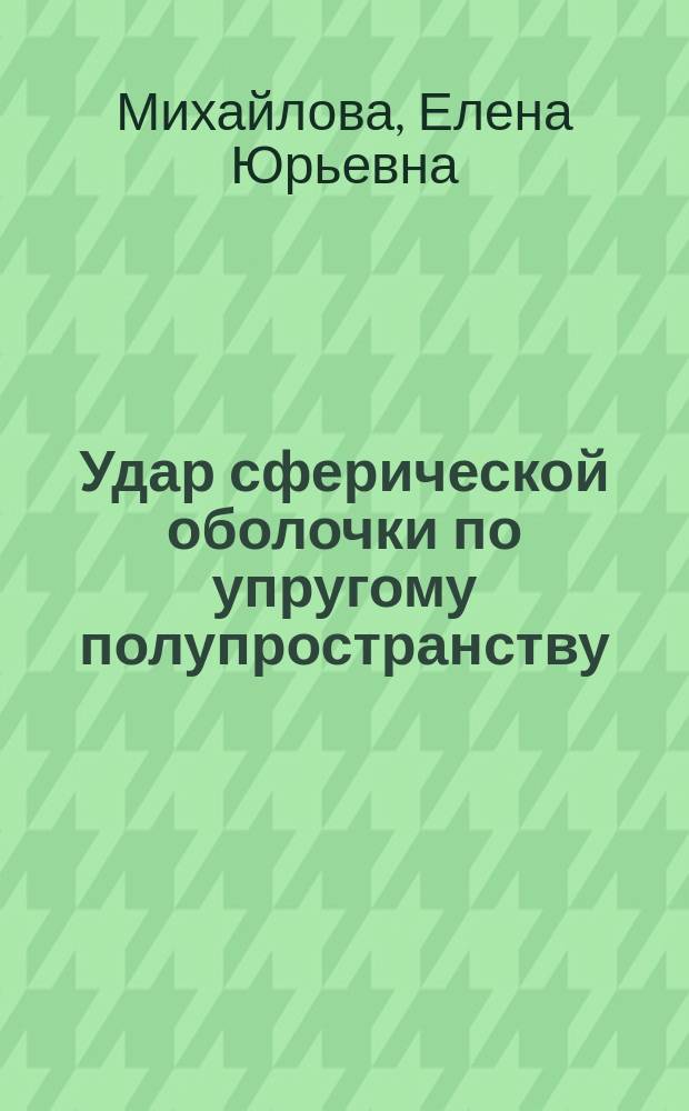 Удар сферической оболочки по упругому полупространству : автореферат дис. на соиск. уч. степ. кандидата физико-математических наук : специальность 01.02.04 <Механика деформируемого твердого тела>