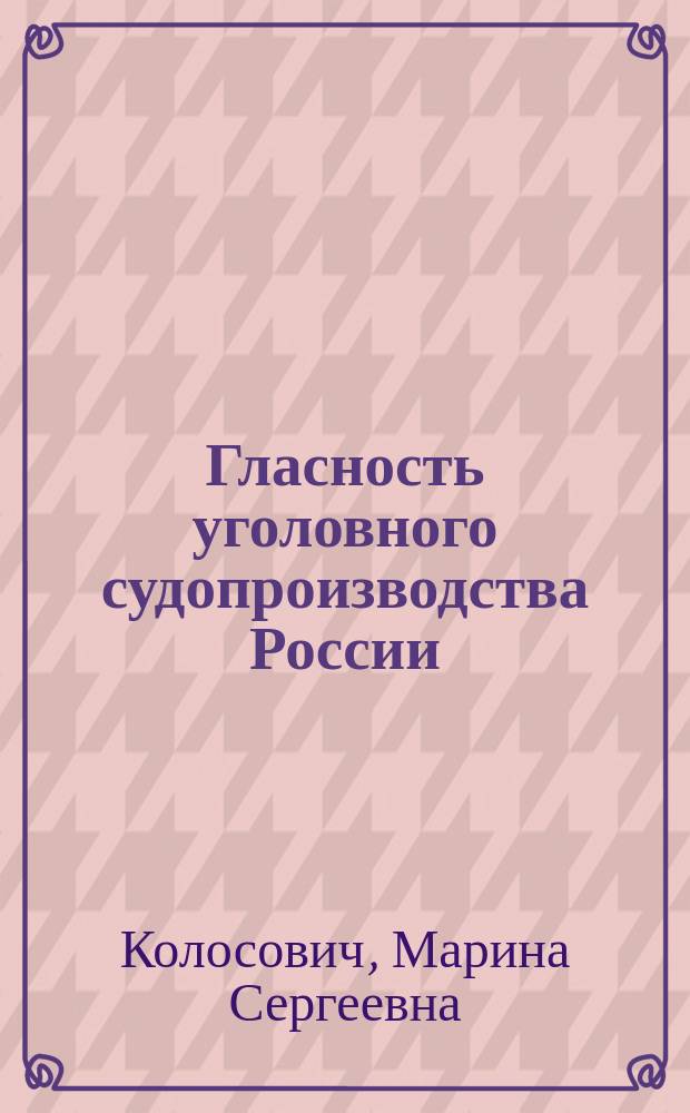 Гласность уголовного судопроизводства России: историко-правовой анализ : монография