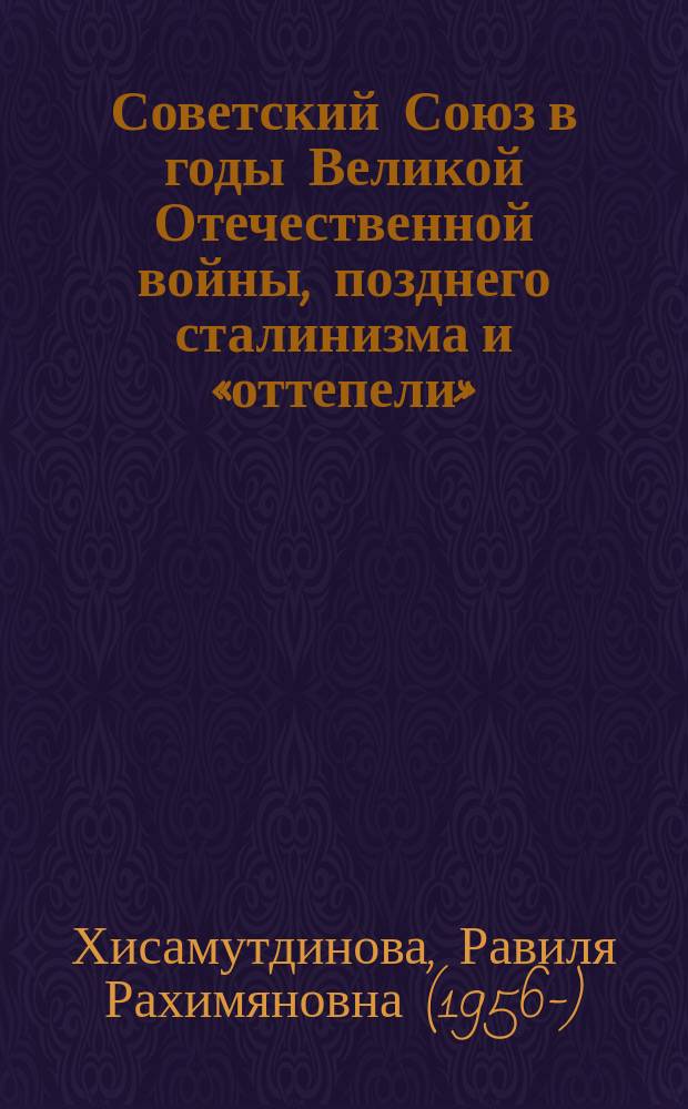 Советский Союз в годы Великой Отечественной войны, позднего сталинизма и &laquo;оттепели&raquo; : учебно-методическое пособие