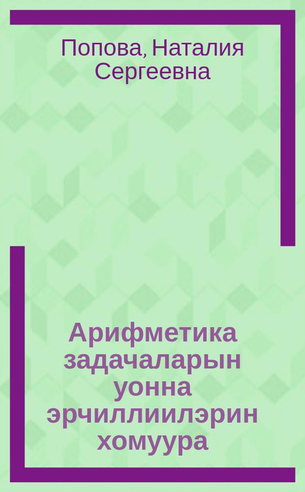 Арифметика задачаларын уонна эрчиллиилэрин хомуура : бастааҥҥы шк. 1-гы кл = Сборник арифметических задач и упражнений