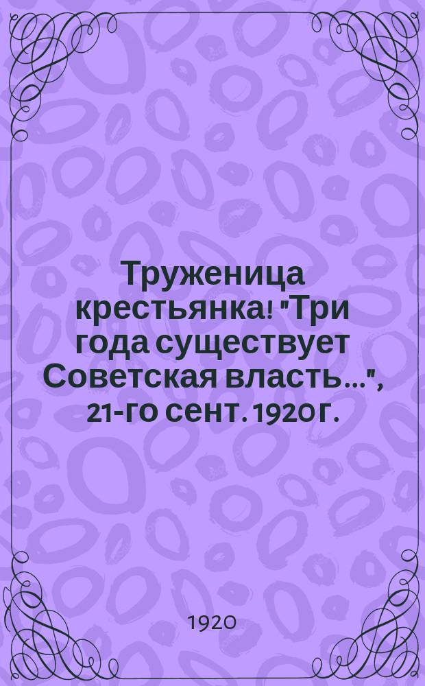Труженица крестьянка! "Три года существует Советская власть...", 21-го сент. 1920 г. : листовка