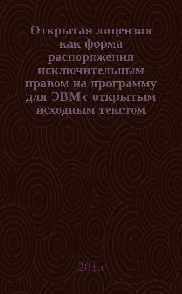 Открытая лицензия как форма распоряжения исключительным правом на программу для ЭВМ с открытым исходным текстом : автореферат диссертации на соискание ученой степени кандидата юридических наук : специальность 12.00.03 <Гражданское право; предпринимательское право; семейное право; международное частное право>