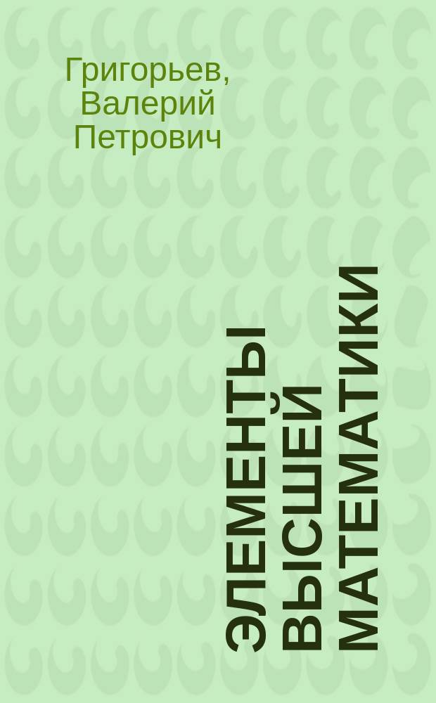 Элементы высшей математики : учебник для использования в учебном процессе образовательных учреждений, реализующих программы СПО по укрупненной группе специальностей "Информатика и вычислительная техника", ЕН.01 "Элементы высшей математики"