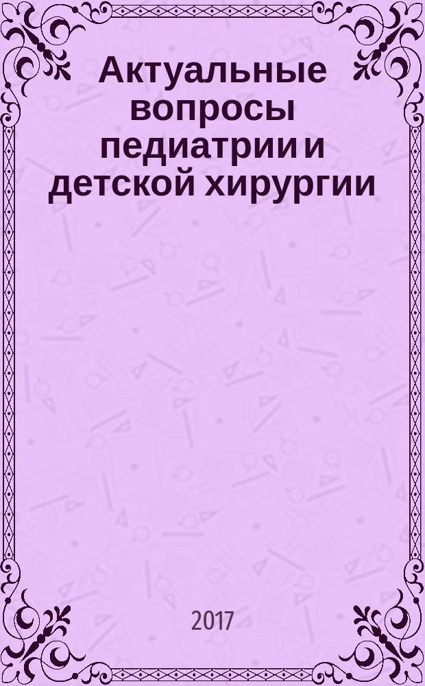Актуальные вопросы педиатрии и детской хирургии : материалы Республиканской научно-практической конференции