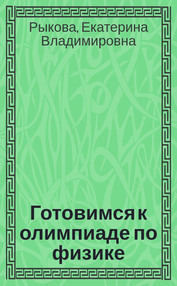 Готовимся к олимпиаде по физике : учебное пособие для подготовки к олимпиаде по физике