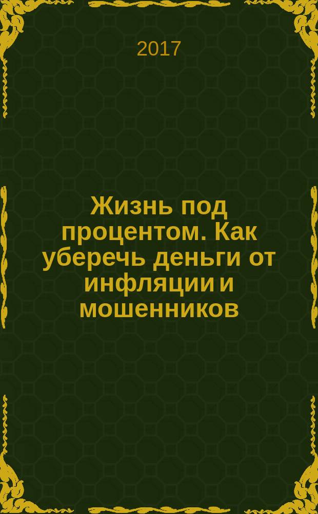 Жизнь под процентом. Как уберечь деньги от инфляции и мошенников