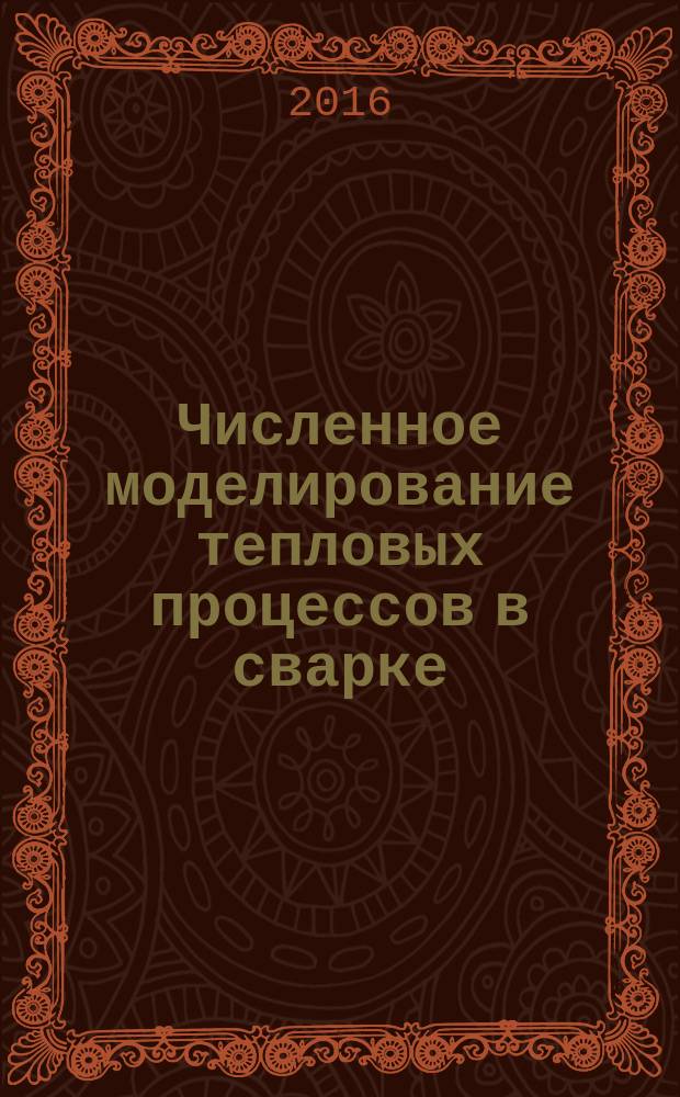 Численное моделирование тепловых процессов в сварке : учебно-методическое пособие : для студентов, обучающихся в рамках подготовки бакалавров по направлению 15.03.01 "Машиностроение", профиль "Оборудование и технология сварочного производства"