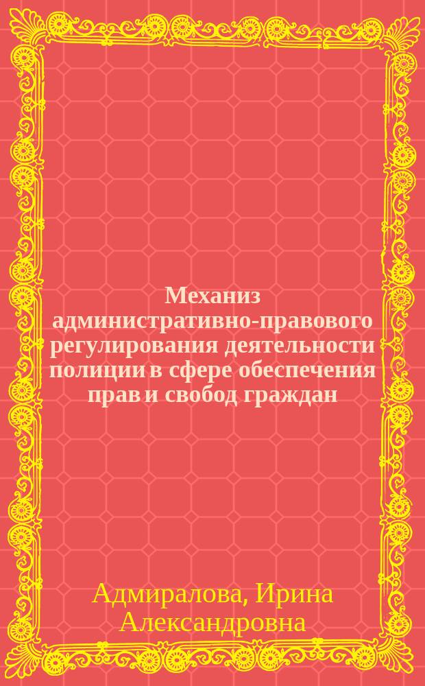 Механиз административно-правового регулирования деятельности полиции в сфере обеспечения прав и свобод граждан : учебное пособие : для сотрудников органов внутренних дел Российской Федерации, привлекаемых к обеспечению правопорядка в период подготовки и проведения Кубка конфедераций FIFA 2017 года И Чемпионата мира по футболу FIFA 2018 года