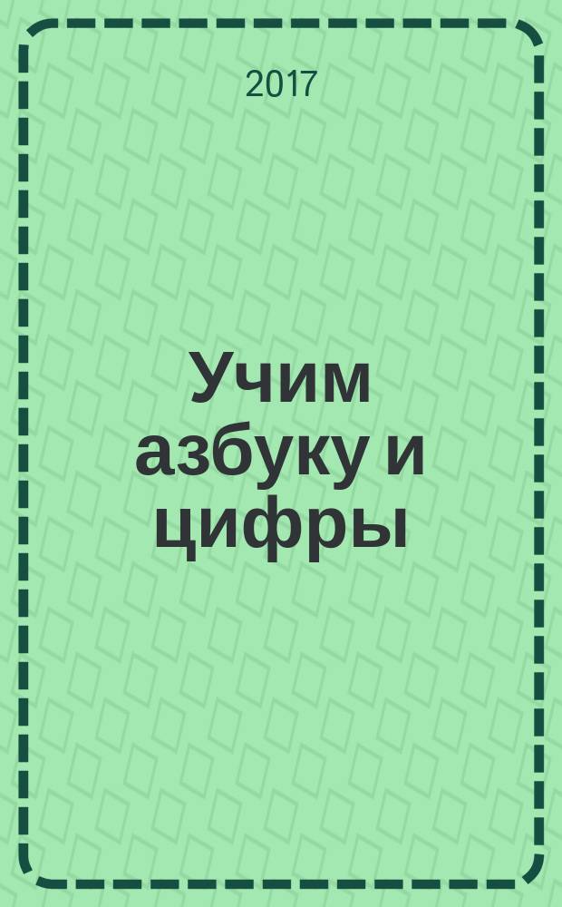 Учим азбуку и цифры : раскраска, 40 наклеек, учим буквы, учим цифры, прописи : 5 в 1 : для чтения взрослыми детям : 0+