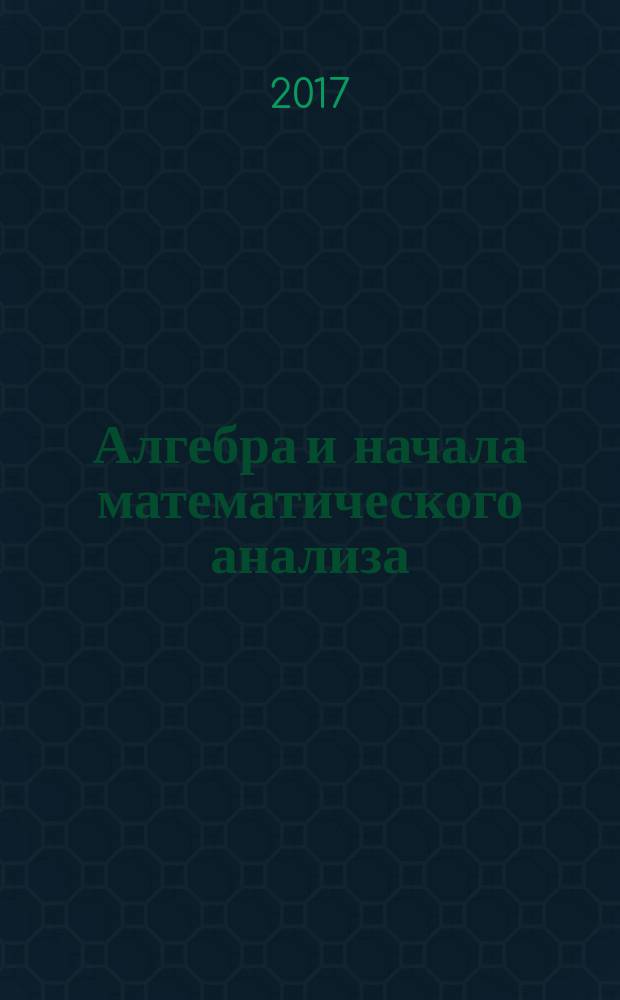 Алгебра и начала математического анализа : 10 класс учебник для общеобразовательных организаций (базовый и углубленный уровни) [в 2 ч.]. Ч. 1