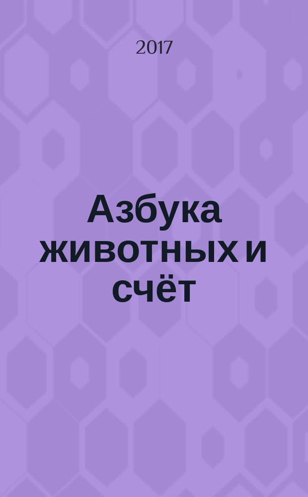 Азбука животных и счёт : раскраска, 40 наклеек, учим буквы, учим цифры, прописи : 5 в 1 : для чтения взрослыми детям : 0+