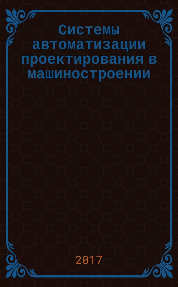 Системы автоматизации проектирования в машиностроении : учебное пособие : для аспирантов и студентов, обучающихся по направлениям «Системы автоматизации проектирования», «Вычислительные машины, комплексы, системы и сети», «Автоматизированные системы обработки информации и управления» (направление подготовки «Информатика и вычислительная техника»)