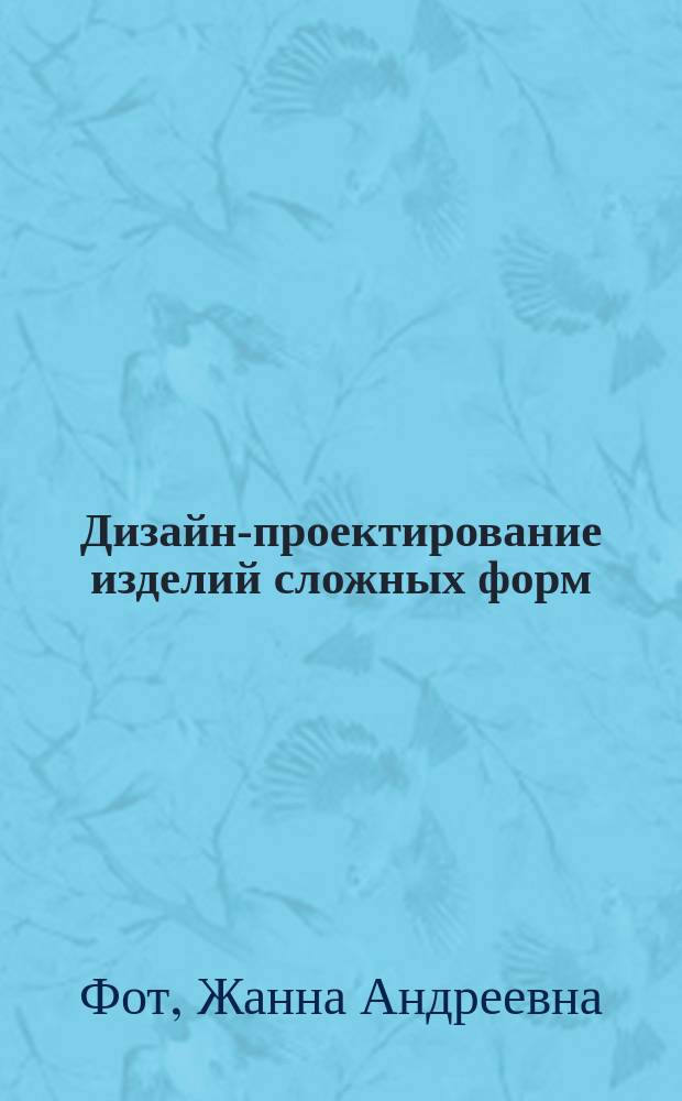 Дизайн-проектирование изделий сложных форм : учебное пособие : для аудиторной и самостоятельной работы студентов, обучающихся по направлениям подготовки 29.03.05, 29.04.05 «Конструирование изделий легкой промышленности», 54.03.01 «Дизайн костюма"