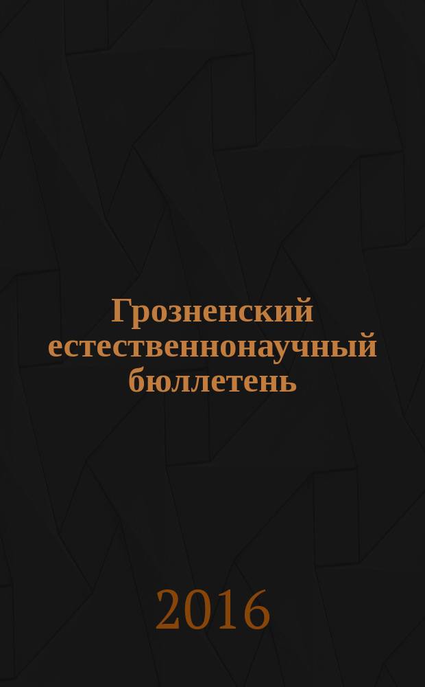 Грозненский естественнонаучный бюллетень : научно-технический журнал. 2016, № 1 (1)