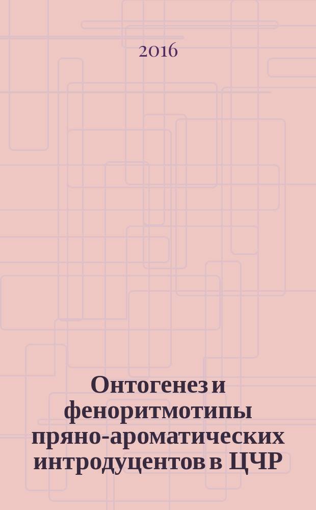 Онтогенез и феноритмотипы пряно-ароматических интродуцентов в ЦЧР : монография