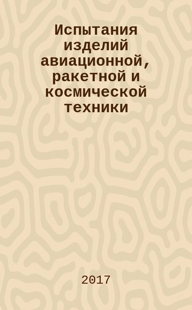 Испытания изделий авиационной, ракетной и космической техники : учебное пособие : для студентов направлений подготовки 24.03.02 "Системы управления движением и навигация", 24.05.06 "Системы управления летательных аппаратов"