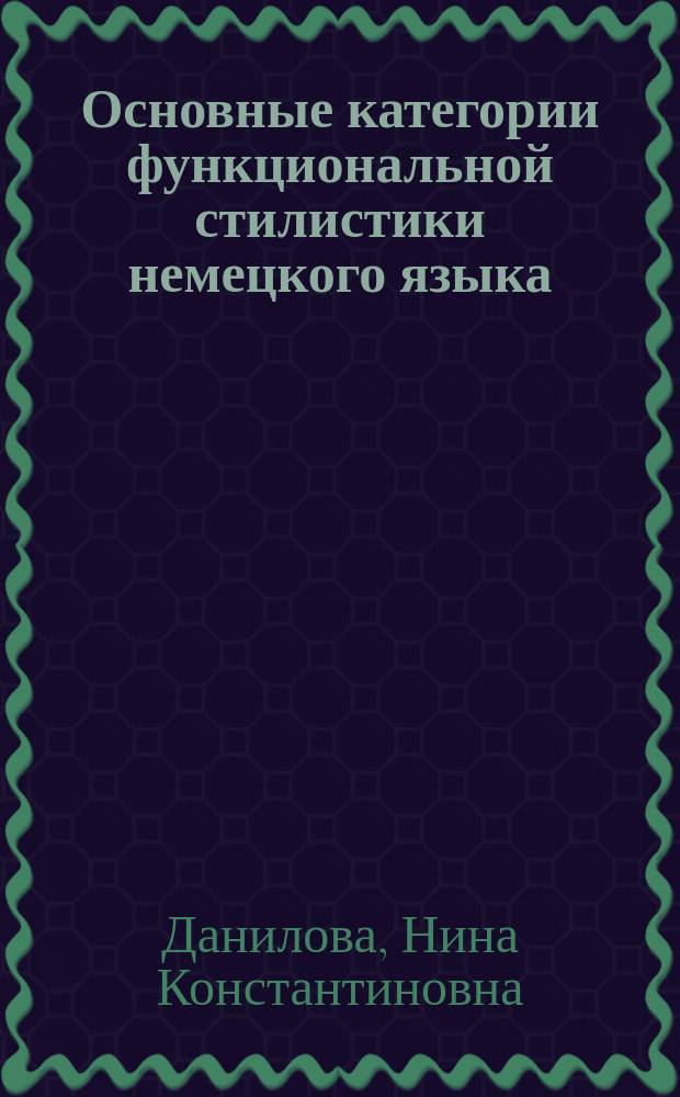 Основные категории функциональной стилистики немецкого языка : учебное пособие для студентов, обучающихся по основной образовательной программе высшего образования по направлению подготовки 45.03.01 Филология