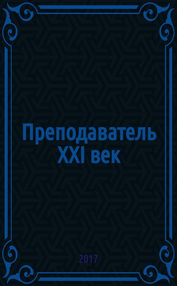 Преподаватель XXI век : Общерос. науч.-практ. журн. о мире образования. 2017, № 1 , ч. 2