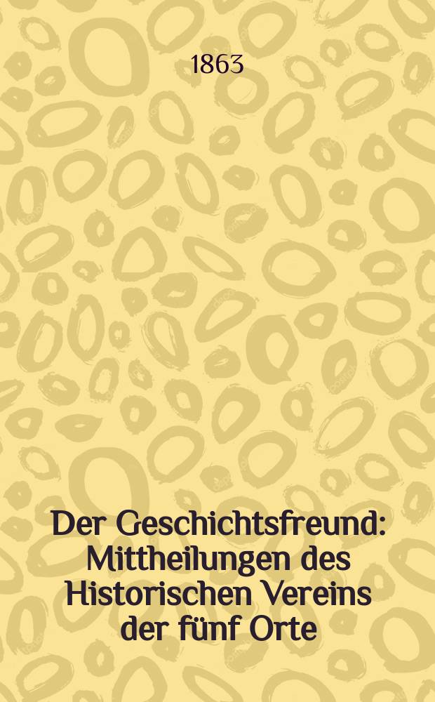 Der Geschichtsfreund : Mittheilungen des Historischen Vereins der fünf Orte: Luzern, Uri, Schwyz, Unterwalden und Zug. Bd. 19