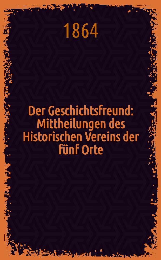 Der Geschichtsfreund : Mittheilungen des Historischen Vereins der fünf Orte: Luzern, Uri, Schwyz, Unterwalden und Zug. Bd. 20