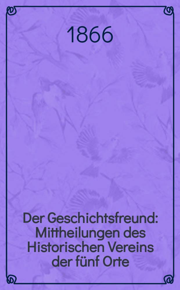 Der Geschichtsfreund : Mittheilungen des Historischen Vereins der fünf Orte: Luzern, Uri, Schwyz, Unterwalden und Zug. Bd. 21