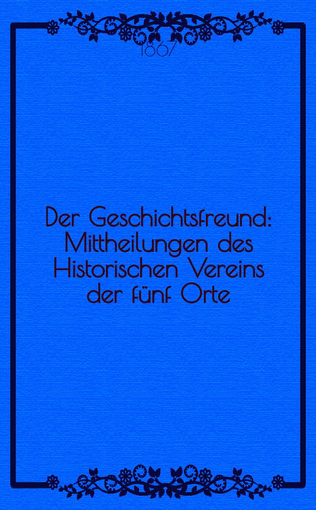 Der Geschichtsfreund : Mittheilungen des Historischen Vereins der fünf Orte: Luzern, Uri, Schwyz, Unterwalden und Zug. Bd. 22
